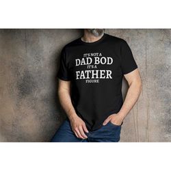 Its Not A Dad Bod, Its A Father Figure T-Shirt Black T-shirt White Text T-Shirt for Dad, Father's Day T-Shirt, Dad Birth