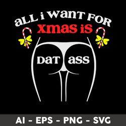 All I Want For Xmas Svg, All I Want For Xmas Is Dat Ass, Png Dxf Eps File - Digital File