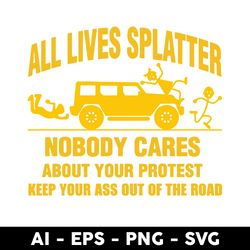 All Lives Splatter Nobody Cares Abouts Your Protest Keep Your As Out Of The Road Svg, Car Svg - Digital File