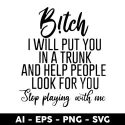 B!tch I Will Put You In A Trunk And Help People Look For You Step Playing With Me Svg, Png Dxf Eps File - Digital File
