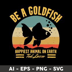 Be A Goldfish Happiest Animal On Earth Ted Lasso Svg, Fish Animal Svg, Png Dxf Eps file - Digital File
