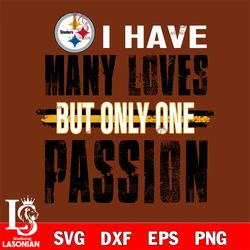 i have many loves but only one passion Pittsburgh Steelers svg, digital download
