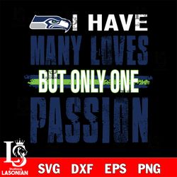 i have many loves but only one passion Seattle Seahawks svg, digital download