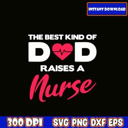 The Best Kind Of Dad Raises A Nurse SVG, Fathers Day Svg Bundle, Dad svg, Father svg, Papa svg, Best dad ever svg
