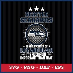 Seattle Seahawks Is Not A Matter Of Life And Death It's Much More Important Than That Svg, Png Dxf Eps File