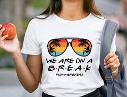 We Are On A Break Teacher T-Shirt, Beach Vacation Shirt For Teacher, Teacher Summer Break Shirt, School Out Summer Break