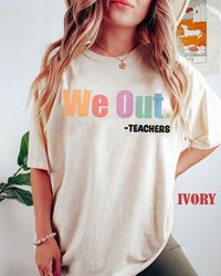 We Out Teacher Shirt, End of School Year Teacher Shirt, End of the Year Tee, Team Tee, Last Day of School