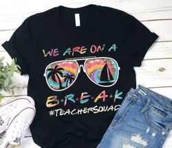 We Are On A Summer Break Teacher Squad T-Shirt, Beach Vacation Teacher Matching Group Shirt, Teacher Summer Break Shirt