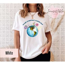Make Everyday Earth Day T-shirt, Flower Earth Shirt, Save The Planet Outfit, Environmental Shirt, Climate Change Gift, E