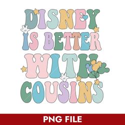 Disney Is Better With Cousins Png, Disney Png Digital File