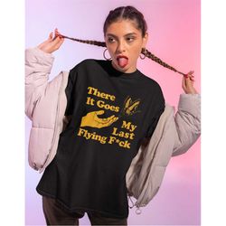 There Does My Last Flying F*ck Shirt -funny shirts,funny t shirt,funny tee,graphic tees,graphic sweatshirt,sarcastic gif