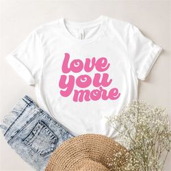Love You More Shirt, Valentines Day Shirt, Valentine T-Shirt, Women Shirt, Gift For Boyfriend, Gift From Girlfriend