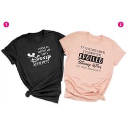 I Work to Support My Wife's Disney Addiction, Never Dreamed I'd Grow Up To Be Spoiled Disney Wife, Disney Couple Shirts,