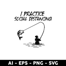Fishing I Practice Social Distancing Svg, Fishing Svg, Png Dxf Eps Digital File - Digital File