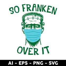 Frankenstein Face Mask So Franken Over It Svg, Frankenstein Svg, Png Dxf Eps File - Digital File