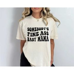 somebody's fine ass baby mama shirt, fine ass mama tee, baby mom shirt, funny mama shirt, fine ass mama gift, trendy mom