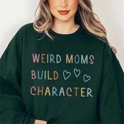 Weird Mom Build Character Sweatshirt, Weird Mom Shirt, Mother's Day Gift, Cool Mom Club Shirt, Gift For Mom, Girl Mama S
