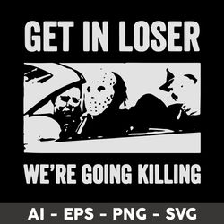 Get In Loser We're Going Killing Svg, Jason Voorhees Svg, Halloween Svg, Png Dxf Eps File - Digital File