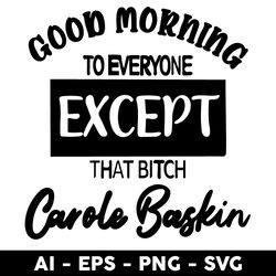 Good Morning To Everyone Except That Bitch Carole Baskin Svg, Good Morning Svg, Png Dxf Eps File - Digital File