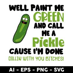 Well Paint Me Green And Call Me A Pickle Cause I'm Done Dillin With You Bitches Svg, Pickle Svg,  - Digital File