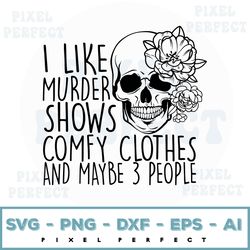 I Like Murder Shows Comfy Clothes And Maybe 3 People Svg