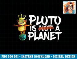 Rick and Morty Shirt Pluto is a Planet png, sublimation copy