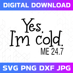 Yes, I'm Cold Me 24:7 svg Phrase, Saying, Phrases and sayings svg, svg, png, dxf Cricut Files, Clipart Files,Digital Dow