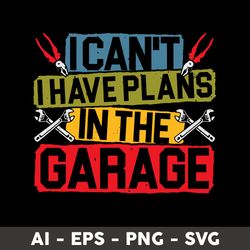 I Can't I Have Plans In The Garage Svg, Png Dxf Eps File - Digital File
