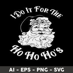 I Do It For The Ho Ho Ho's Svg, Santa Svg, Santa Claus Svg, Christmas Svg, Png Dxf Eps File - Digital File