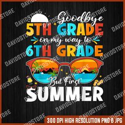 Goodbye 5th Grade Graduation To 6th Grade Hello Summer Digital PNG, PNG High Quality, PNG, Digital Download