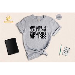 Stop Being The Bigger Person & Slash Their MF Tires Shirt, Attitude T-shirt, Funny Sublimation Tee, Funny Quote Gift