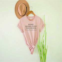 Some Moms Cuss Too Much Shirt| Mother Gift| Mom Shirt| Gifts For Mother| Shirt| Funny Mom Shirt | Mother's Day Shirt| Mo