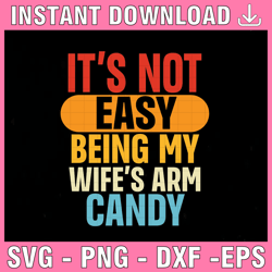 It's Not Easy Being My Wife's Arm Candy svg- Funny Husband Gift T-Shirt, Wife T Shirt, Dad Shirt, Father's, Premium Mens