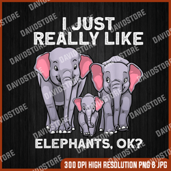 I just really like elephants, ok png, Cute Elephant For Men Women Kids Land Animal Elephant Lover png, PNG High Quality