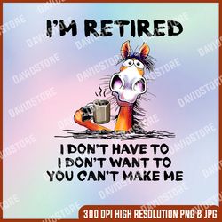 I'm Retired png, I Don't Have To I Don't Want To Horse png, You can't make me png, PNG High Quality, PNG, Digital