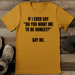 if i ever say do you want me to be honest say no tee
