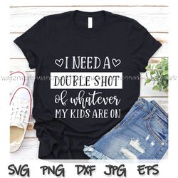 Need A Double Shot of Whatever Kids are On Svg, Fun Mom Svg, Mom Life svg, Best Life svg, Funny Mom sv, Gift for Mom png