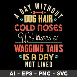 A Day Without Dog Hair Cold Rose Wet Kisses Or Wagging Tails Is A Day Not Lived Svg, Dog Svg - Digital File