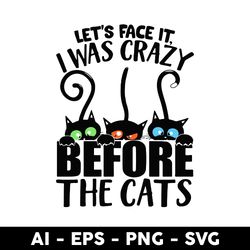 Let's Face It, I Was Crazy Before The Cats Svg, Black Cat Svg, Cat Svg, Animal Svg - Digital File