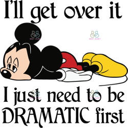 Disney Mickey I Will Get Over It I Just Need To Be Dramatic First Svg, Disney Svg, Mickey Svg
