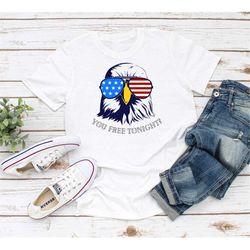 4th of July Tee Shirt, Eagle Tshirt, Eagle with Sunglasses, You Free Tonight, Fourth of July, Independence Day Shirt, Fu