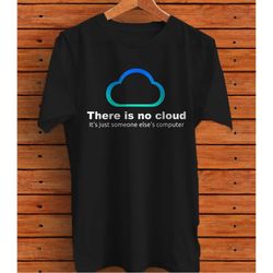 There is no cloud, just someone else's computer T-shirt