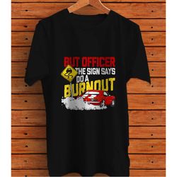 But Officer the Sign Said Do a Burnout, Funny Muscle Car Graphic T-Shirt
