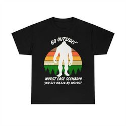 Nice Go Outside Worst Case Bigfoot Scenario You Get Killed By Bigfoot T-Shirt