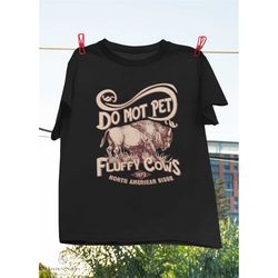 Vintage Do Not Pet The Fluffy Cows T-Shirt, Bison Shirt, Animals Shirt, National Park Shirt, Buffalo Shirt, Wildlife Lov