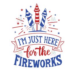 Im Just Here For The Fireworks Svg, 4Th Of July Svg, Fireworks Svg, Independence Day Svg
