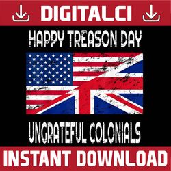 Happy Treason Day Ungrateful Colonials Funny Apparel Memorial day, American Flag, Independence Day PNG File Sublimation