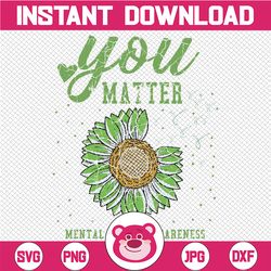 You Matters Mental Health Awareness Svg, Mental Health Awareness Sunflower Svg Png, Digital Download Sublimation