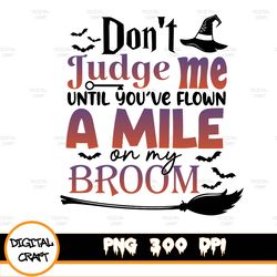 Don't Judge Me Until You Flown On My Broom Halloween Witch Png, Witch Museum Png, Trick Or TreaPng, Spooky Vibes Png, Wi