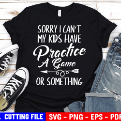 Sorry I Cant My Kids Have Practice, A Game Or Something Svg, Funny Mom Sayingsvg, Mom Life Shirt Svg File For Cricut